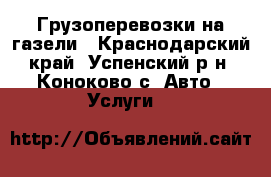 Грузоперевозки на газели - Краснодарский край, Успенский р-н, Коноково с. Авто » Услуги   